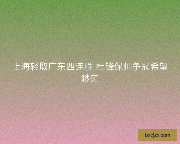 上海轻取广东四连胜 杜锋保帅争冠希望渺茫