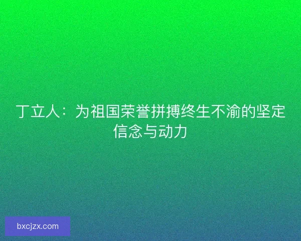 丁立人：为祖国荣誉拼搏终生不渝的坚定信念与动力