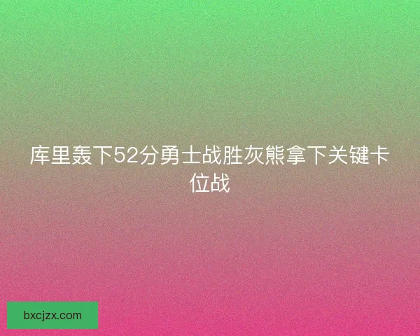 库里轰下52分勇士战胜灰熊拿下关键卡位战