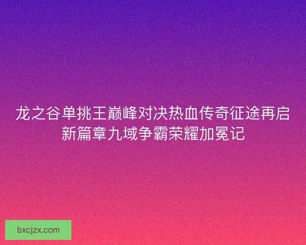 龙之谷单挑王巅峰对决热血传奇征途再启新篇章九域争霸荣耀加冕记