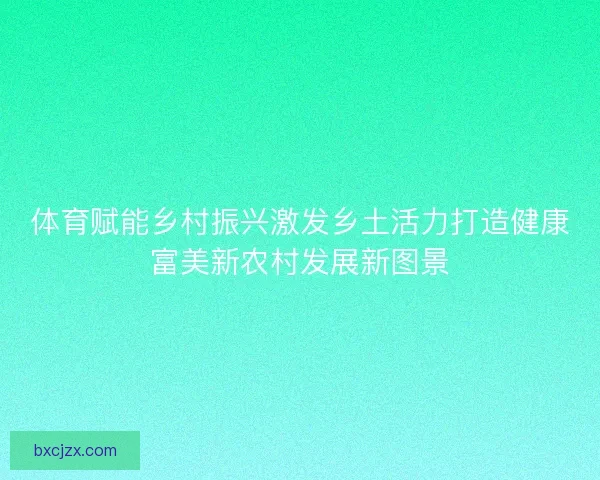 体育赋能乡村振兴激发乡土活力打造健康富美新农村发展新图景