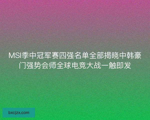 MSI季中冠军赛四强名单全部揭晓中韩豪门强势会师全球电竞大战一触即发