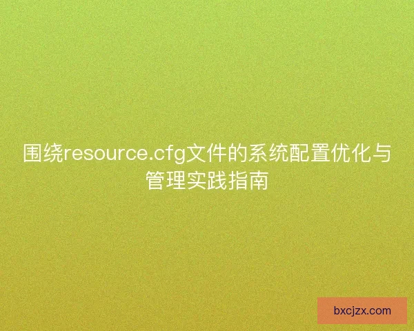 围绕resource.cfg文件的系统配置优化与管理实践指南