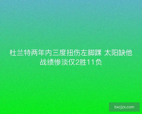 杜兰特两年内三度扭伤左脚踝 太阳缺他战绩惨淡仅2胜11负